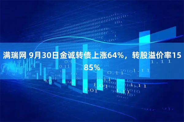 满瑞网 9月30日金诚转债上涨64%，转股溢价率1585%