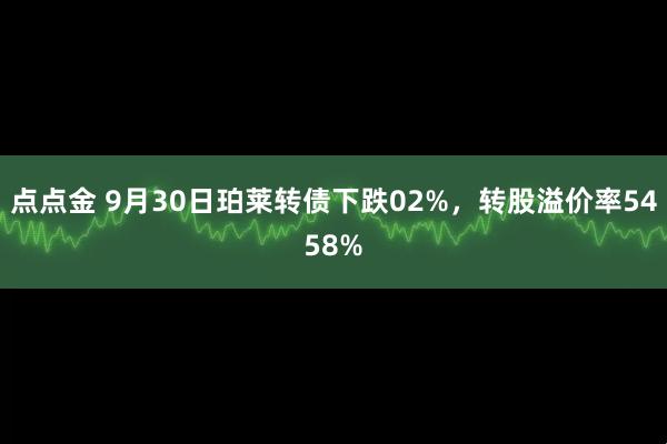 点点金 9月30日珀莱转债下跌02%，转股溢价率5458%