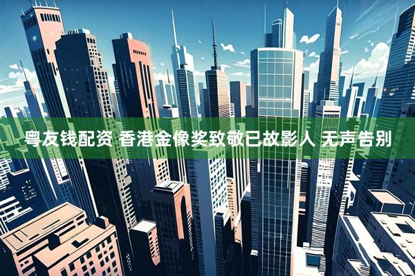粤友钱配资 香港金像奖致敬已故影人 无声告别