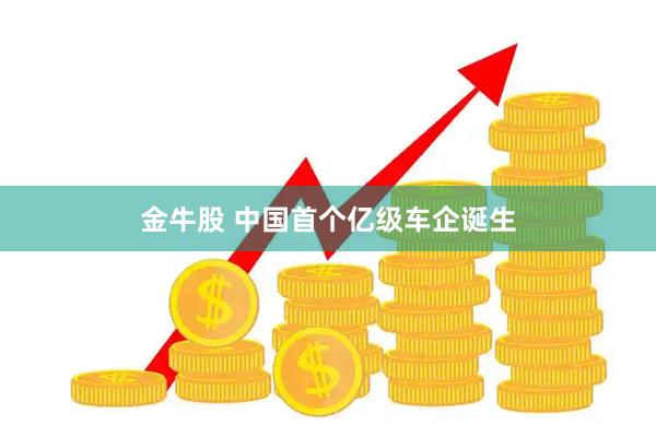金牛股 中国首个亿级车企诞生