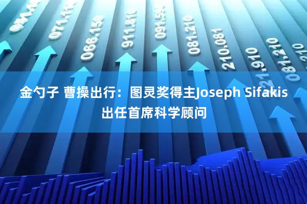 金勺子 曹操出行：图灵奖得主Joseph Sifakis出任首席科学顾问