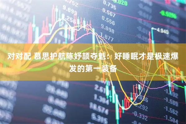 对对配 慕思护航陈妤颉夺魁：好睡眠才是极速爆发的第一装备